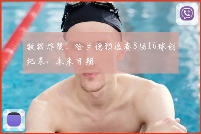 数据炸裂!哈兰德预选赛8场16球创纪录,未来可期