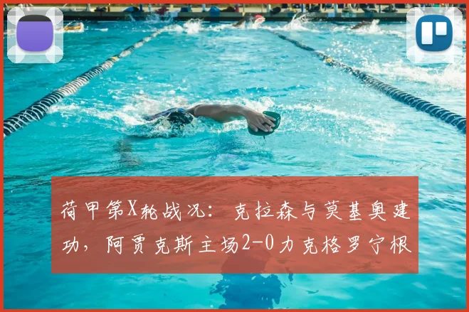 荷甲第X轮战况：克拉森与莫基奥建功，阿贾克斯主场2-0力克格罗宁根，稳固积分榜位置