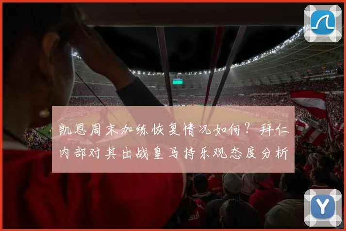 凯恩周末加练恢复情况如何？拜仁内部对其出战皇马持乐观态度分析