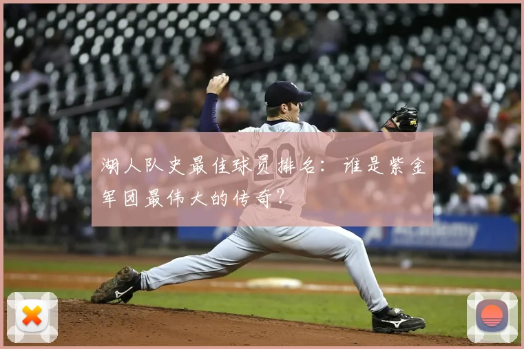 湖人队史最佳球员排名：谁是紫金军团最伟大的传奇？