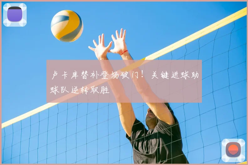 卢卡库替补登场破门！关键进球助球队逆转取胜
