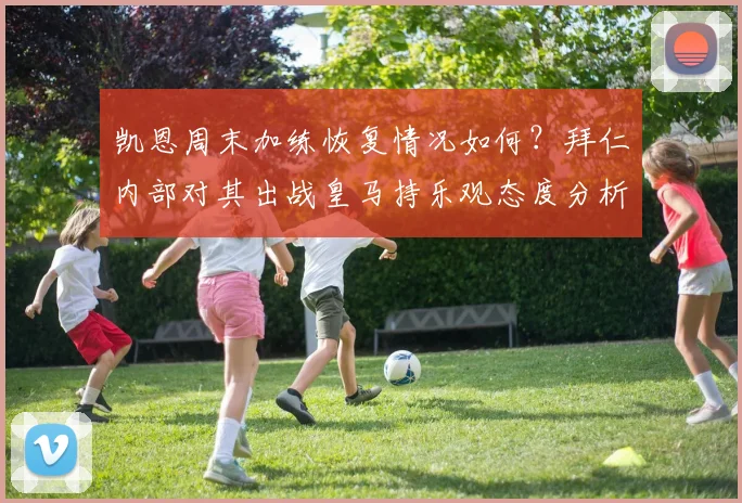 凯恩周末加练恢复情况如何？拜仁内部对其出战皇马持乐观态度分析