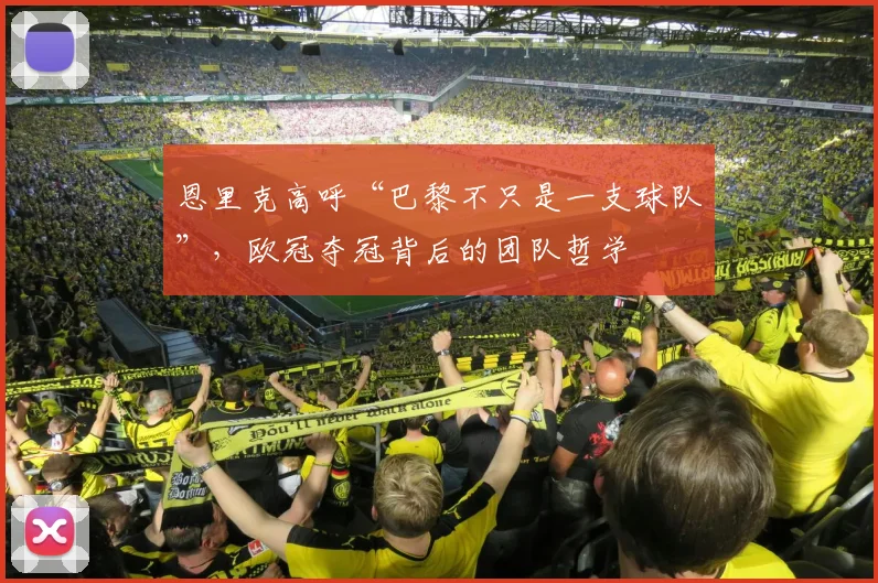 恩里克高呼“巴黎不只是一支球队”，欧冠夺冠背后的团队哲学