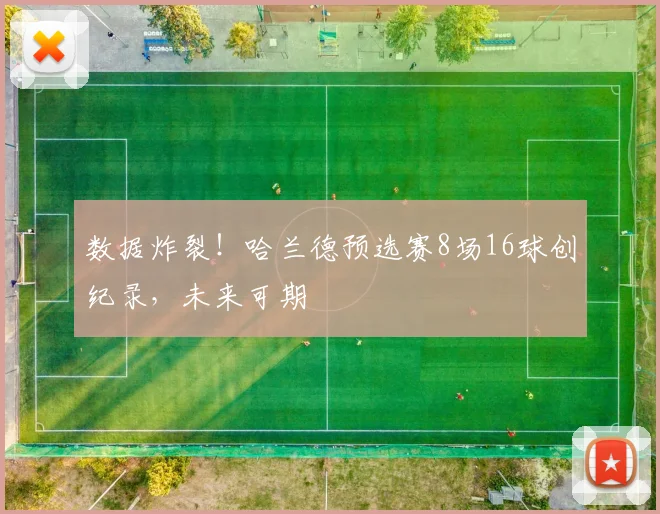 数据炸裂！哈兰德预选赛8场16球创纪录，未来可期
